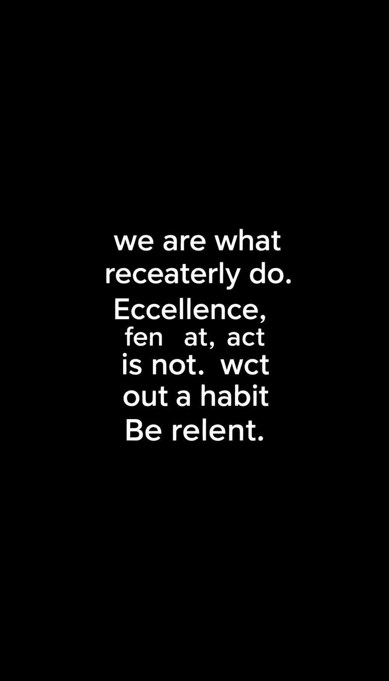 On A Black Background Paste These Lines In White Font - 
we Are What We Repeatedly Do. Excellence, Then, Is Not An Act, But A Habit. 
"make Something People Want" Is The Destination, But "be Relentl